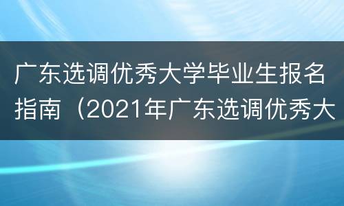 广东选调优秀大学毕业生报名指南（2021年广东选调优秀大学毕业生公告）