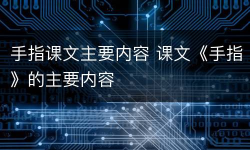 手指课文主要内容 课文《手指》的主要内容