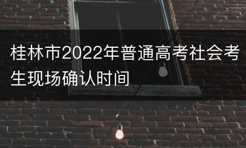 桂林市2022年普通高考社会考生现场确认时间