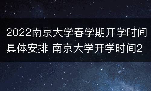 2022南京大学春学期开学时间具体安排 南京大学开学时间2020秋季