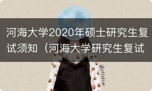 河海大学2020年硕士研究生复试须知（河海大学研究生复试细则）