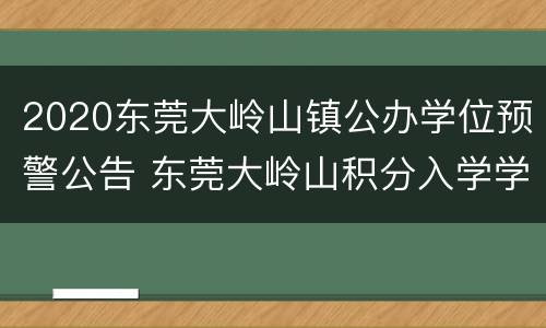 2020东莞大岭山镇公办学位预警公告 东莞大岭山积分入学学位2020