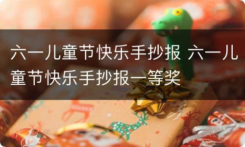 六一儿童节快乐手抄报 六一儿童节快乐手抄报一等奖