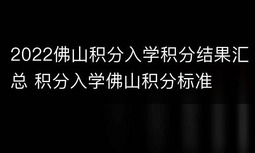 2022佛山积分入学积分结果汇总 积分入学佛山积分标准