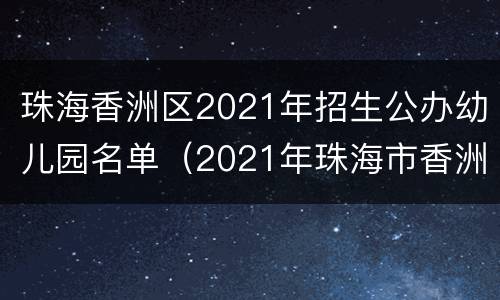 珠海香洲区2021年招生公办幼儿园名单（2021年珠海市香洲区公立幼儿园报名时间）