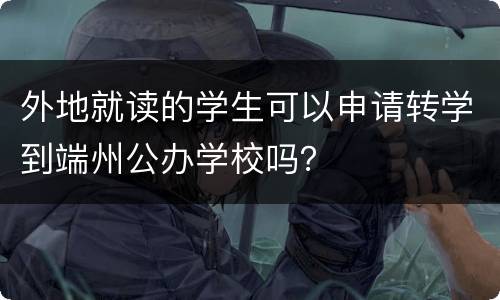 外地就读的学生可以申请转学到端州公办学校吗？