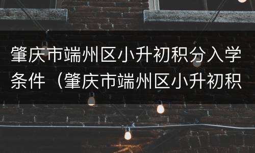 肇庆市端州区小升初积分入学条件（肇庆市端州区小升初积分入学条件要求）