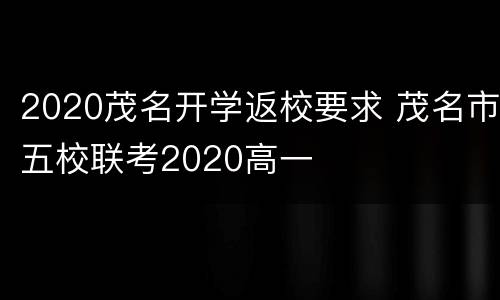 2020茂名开学返校要求 茂名市五校联考2020高一