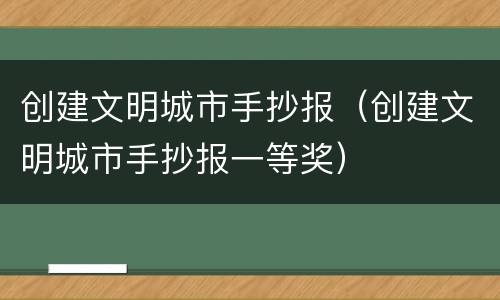 创建文明城市手抄报（创建文明城市手抄报一等奖）