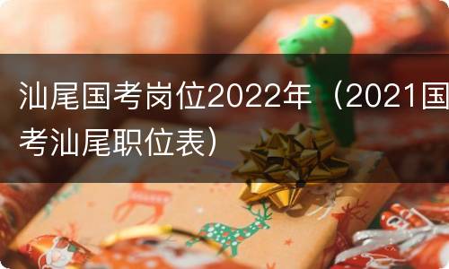 汕尾国考岗位2022年（2021国考汕尾职位表）