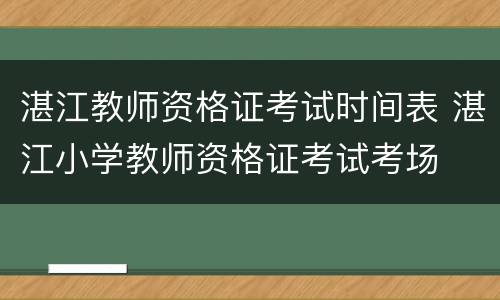 湛江教师资格证考试时间表 湛江小学教师资格证考试考场
