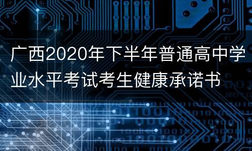 广西2020年下半年普通高中学业水平考试考生健康承诺书