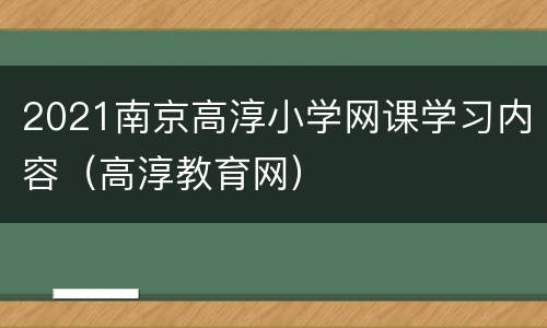 2021南京高淳小学网课学习内容（高淳教育网）