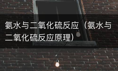 氨水与二氧化硫反应（氨水与二氧化硫反应原理）