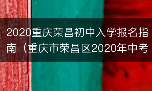 2020重庆荣昌初中入学报名指南（重庆市荣昌区2020年中考）