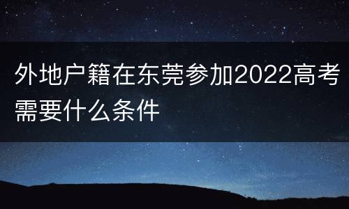 外地户籍在东莞参加2022高考需要什么条件