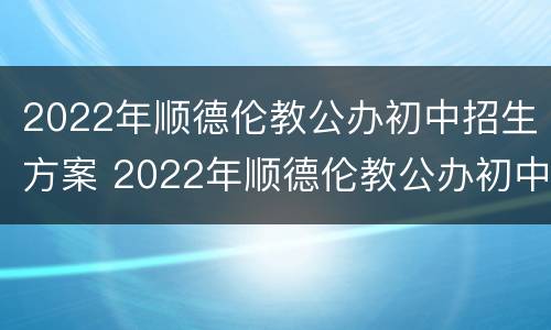 2022年顺德伦教公办初中招生方案 2022年顺德伦教公办初中招生方案公布