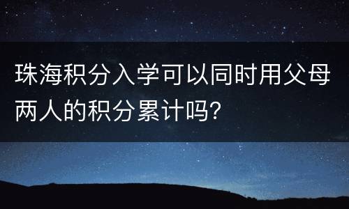 珠海积分入学可以同时用父母两人的积分累计吗？