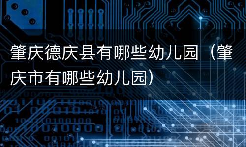 肇庆德庆县有哪些幼儿园（肇庆市有哪些幼儿园）