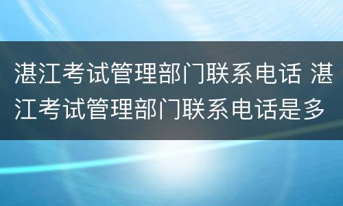 湛江考试管理部门联系电话 湛江考试管理部门联系电话是多少