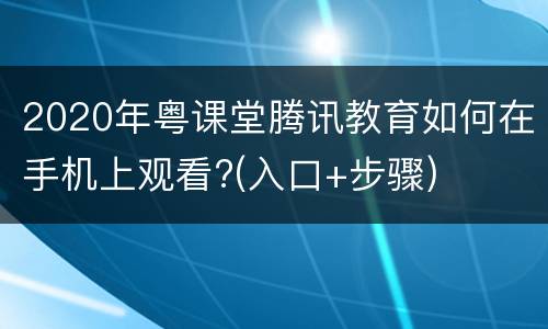 2020年粤课堂腾讯教育如何在手机上观看?(入口+步骤)