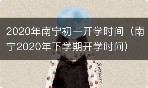 2020年南宁初一开学时间（南宁2020年下学期开学时间）
