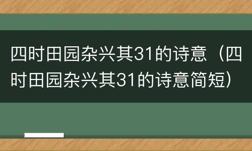 四时田园杂兴其31的诗意（四时田园杂兴其31的诗意简短）