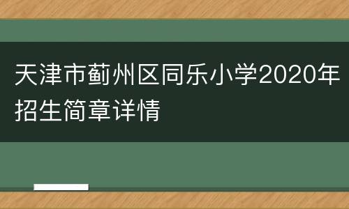 天津市蓟州区同乐小学2020年招生简章详情