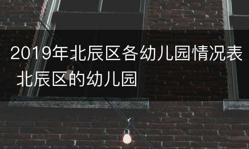 2019年北辰区各幼儿园情况表 北辰区的幼儿园