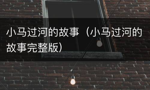 小马过河的故事（小马过河的故事完整版）