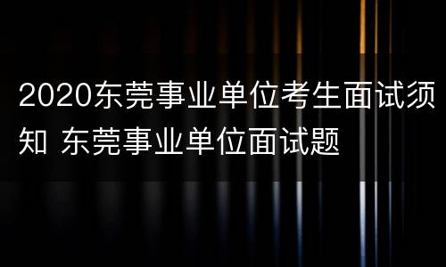 2020东莞事业单位考生面试须知 东莞事业单位面试题