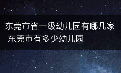 东莞市省一级幼儿园有哪几家 东莞市有多少幼儿园