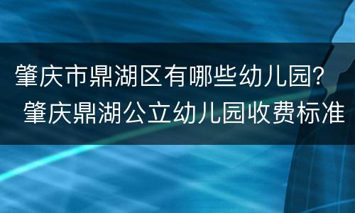 肇庆市鼎湖区有哪些幼儿园？ 肇庆鼎湖公立幼儿园收费标准