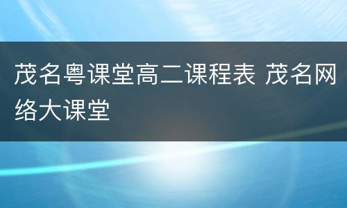 茂名粤课堂高二课程表 茂名网络大课堂