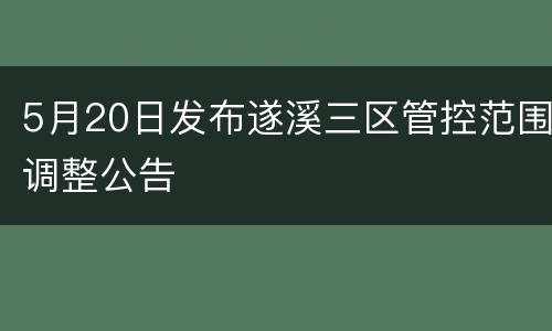 5月20日发布遂溪三区管控范围调整公告