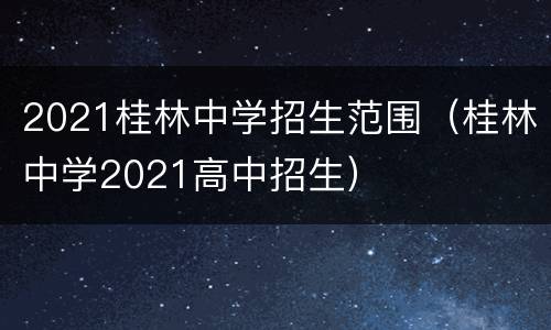 2021桂林中学招生范围（桂林中学2021高中招生）