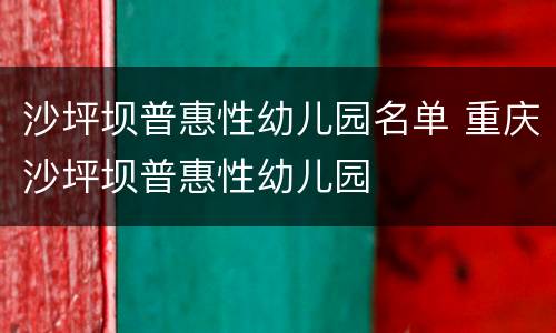 沙坪坝普惠性幼儿园名单 重庆沙坪坝普惠性幼儿园
