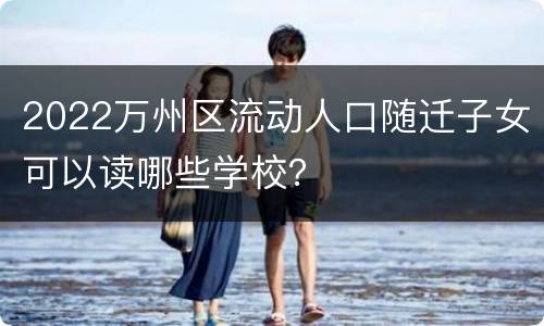 2022万州区流动人口随迁子女可以读哪些学校？