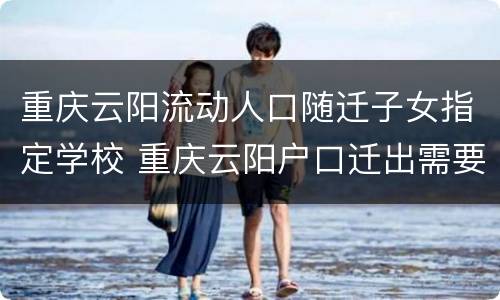 重庆云阳流动人口随迁子女指定学校 重庆云阳户口迁出需要什么手续