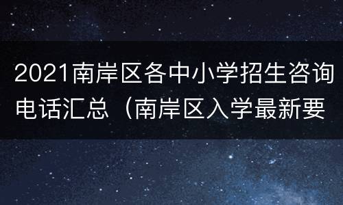 2021南岸区各中小学招生咨询电话汇总（南岸区入学最新要求）