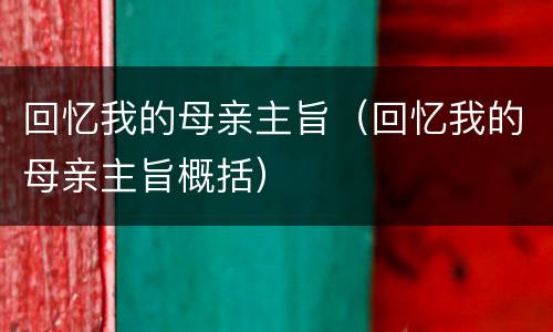回忆我的母亲主旨（回忆我的母亲主旨概括）