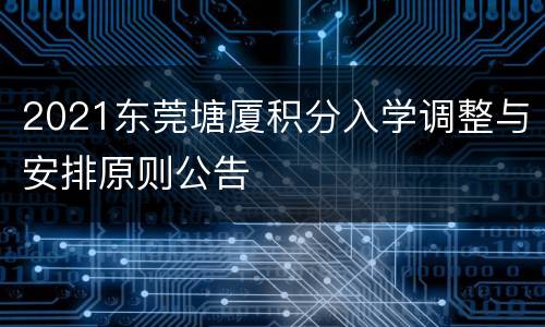 2021东莞塘厦积分入学调整与安排原则公告