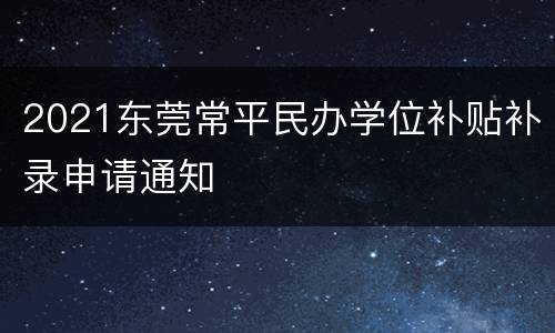 2021东莞常平民办学位补贴补录申请通知
