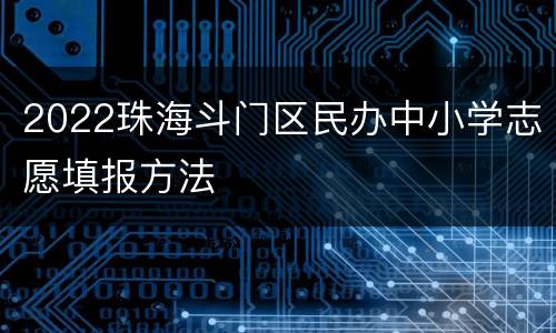 2022珠海斗门区民办中小学志愿填报方法