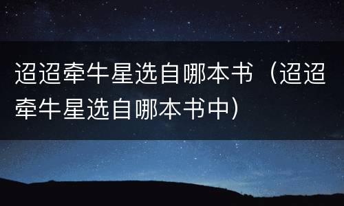 迢迢牵牛星选自哪本书（迢迢牵牛星选自哪本书中）