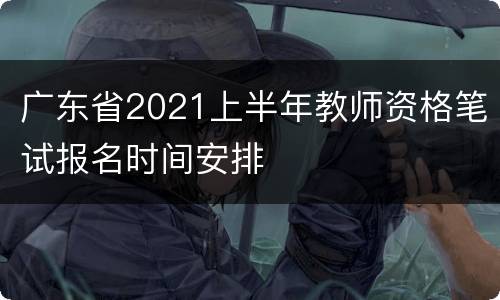 广东省2021上半年教师资格笔试报名时间安排