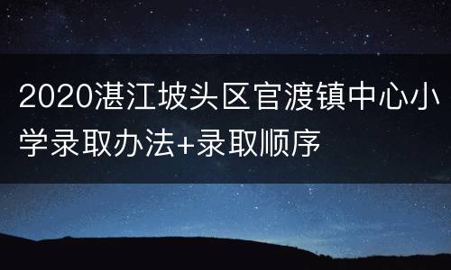 2020湛江坡头区官渡镇中心小学录取办法+录取顺序