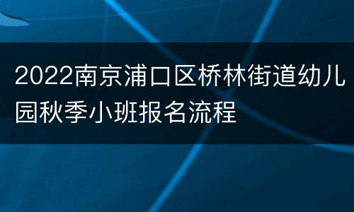 2022南京浦口区桥林街道幼儿园秋季小班报名流程