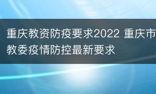 重庆教资防疫要求2022 重庆市教委疫情防控最新要求