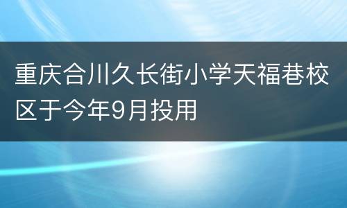 重庆合川久长街小学天福巷校区于今年9月投用